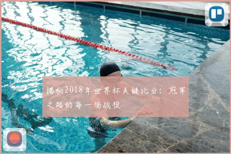 揭秘2018年世界杯关键比分：冠军之路的每一场战役