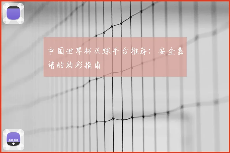 中国世界杯买球平台推荐：安全靠谱的购彩指南