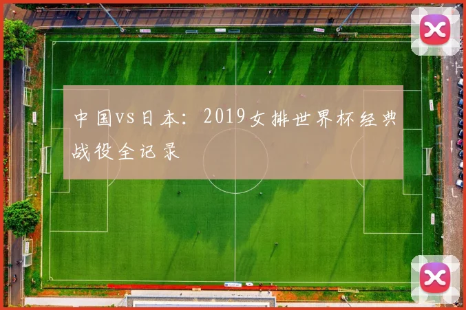 中国vs日本：2019女排世界杯经典战役全记录