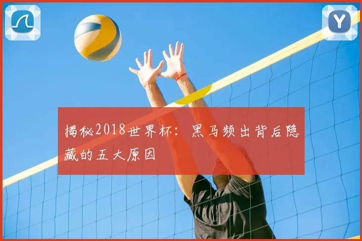 揭秘2018世界杯：黑马频出背后隐藏的五大原因