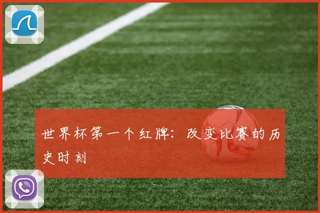 世界杯第一个红牌：改变比赛的历史时刻