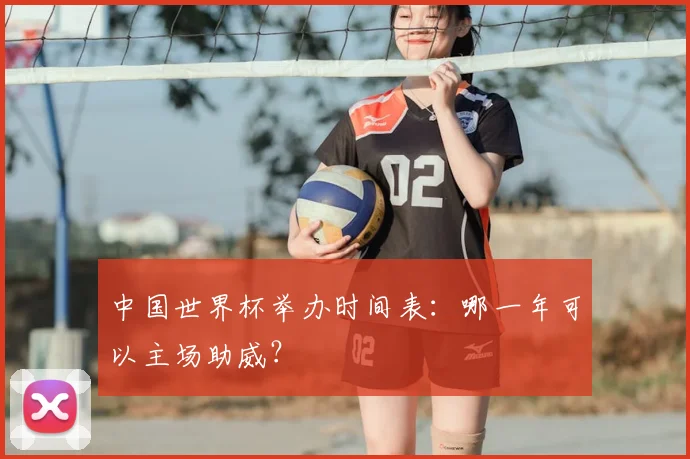 中国世界杯举办时间表：哪一年可以主场助威？