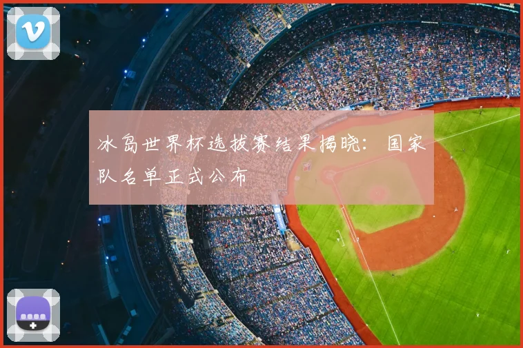 冰岛世界杯选拔赛结果揭晓：国家队名单正式公布
