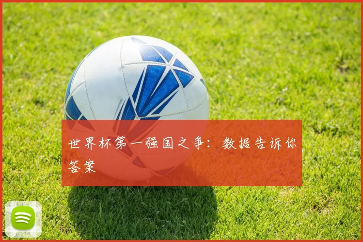 世界杯第一强国之争：数据告诉你答案