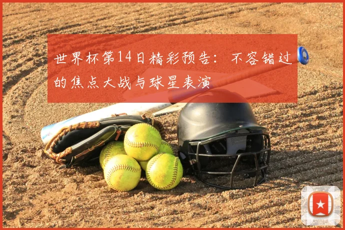 世界杯第14日精彩预告：不容错过的焦点大战与球星表演