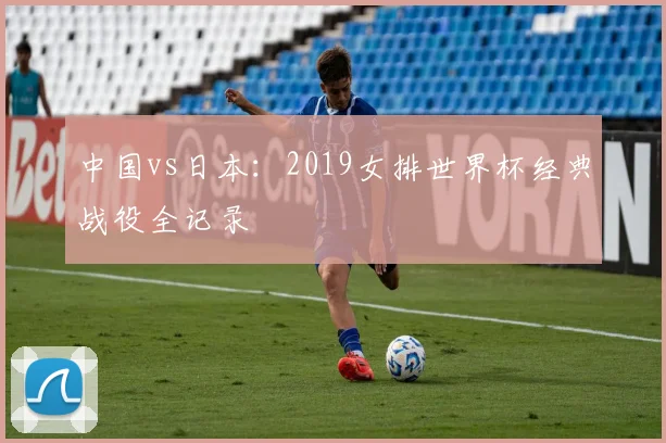 中国vs日本：2019女排世界杯经典战役全记录